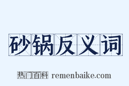 砂锅反义词是什么意思的图片